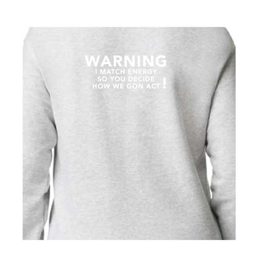 Warning I Match Energy, So You Decide How We Gon Act Graphic Sweatshirt