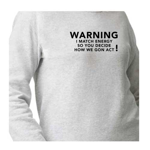 Warning: I Match Energy, So You Decide How We Gon’ Act, Graphic Sweatshirt with Multiple Colors