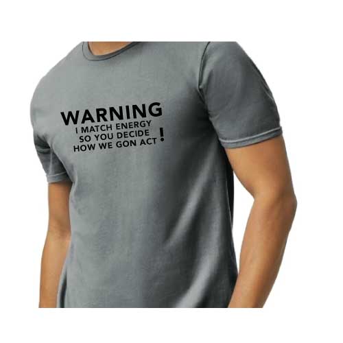 Warning: I Match Energy, So You Decide How We Gon’ Act,” Graphic Tee