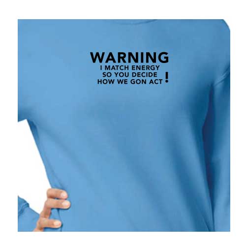 Warning: I Match Energy, So You Decide How We Gon’ Act, Graphic Sweatshirt with Multiple Colors