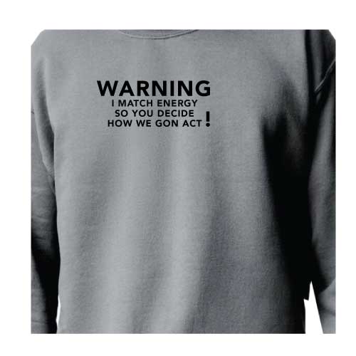 Warning: I Match Energy, So You Decide How We Gon’ Act, Graphic Sweatshirt with Multiple Colors