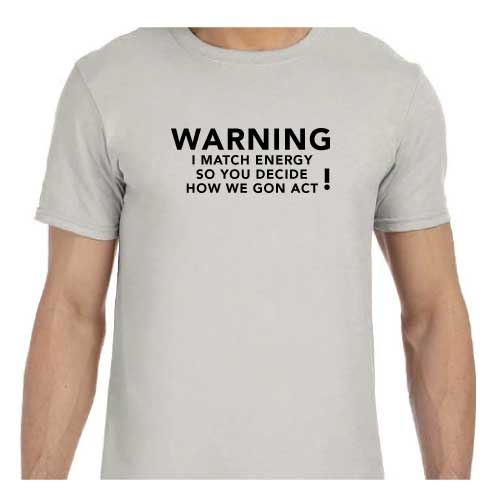Warning: I Match Energy, So You Decide How We Gon’ Act,” Graphic Tee