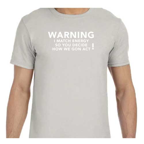 Graphic Tee “Warning: I Match Energy, So You Decide How We Gon’ Act,” T-Shirt
