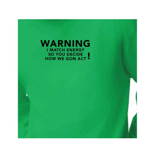 Warning: I Match Energy, So You Decide How We Gon’ Act, Graphic Sweatshirt with Multiple Colors