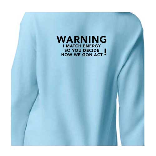 Warning: I Match Energy, So You Decide How We Gon’ Act, Graphic Sweatshirt with Multiple Colors