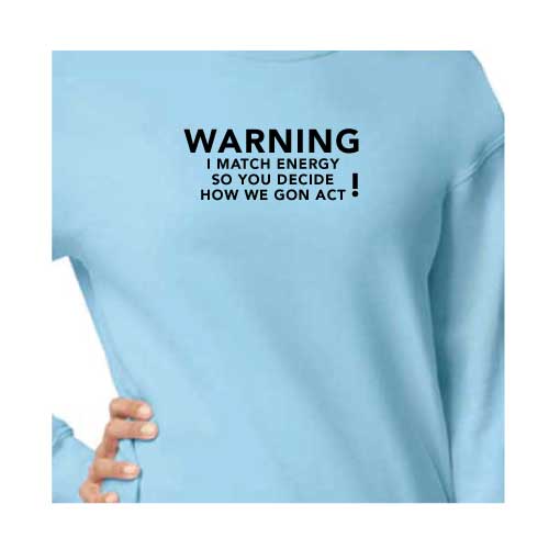 Warning: I Match Energy, So You Decide How We Gon’ Act, Graphic Sweatshirt with Multiple Colors