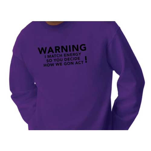 Warning: I Match Energy, So You Decide How We Gon’ Act, Graphic Sweatshirt with Multiple Colors