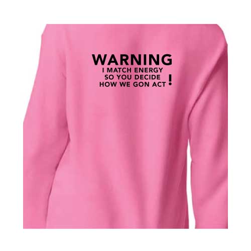 Warning: I Match Energy, So You Decide How We Gon’ Act, Graphic Sweatshirt with Multiple Colors