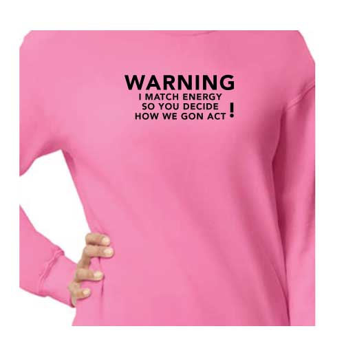 Warning: I Match Energy, So You Decide How We Gon’ Act, Graphic Sweatshirt with Multiple Colors