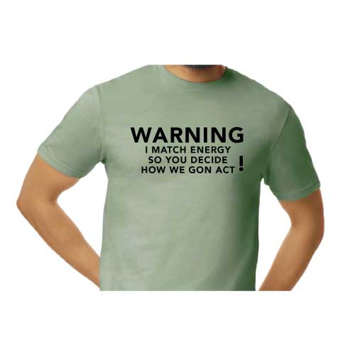 Warning: I Match Energy, So You Decide How We Gon’ Act,” Graphic Tee