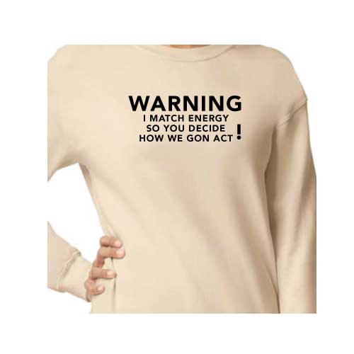 Warning: I Match Energy, So You Decide How We Gon’ Act, Graphic Sweatshirt with Multiple Colors
