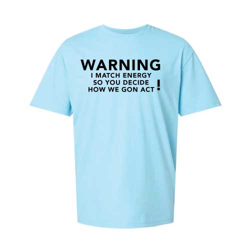 Warning: I Match Energy, So You Decide How We Gon’ Act,” Graphic Tee