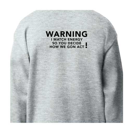 Warning: I Match Energy, So You Decide How We Gon’ Act, Graphic Sweatshirt with Multiple Colors