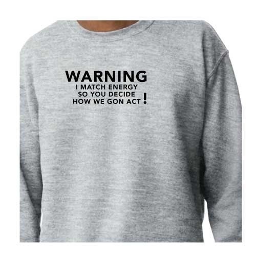 Warning: I Match Energy, So You Decide How We Gon’ Act, Graphic Sweatshirt with Multiple Colors