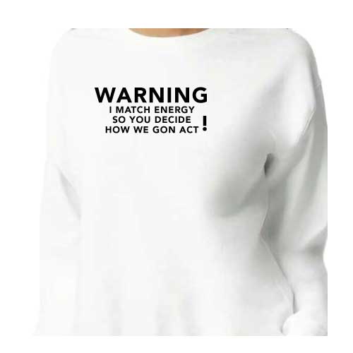 Warning: I Match Energy, So You Decide How We Gon’ Act, Graphic Sweatshirt with Multiple Colors