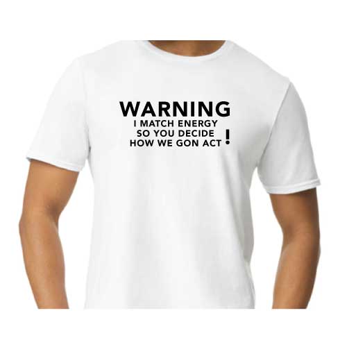 Warning: I Match Energy, So You Decide How We Gon’ Act,” Graphic Tee